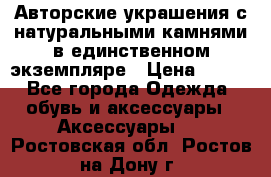 Авторские украшения с натуральными камнями в единственном экземпляре › Цена ­ 700 - Все города Одежда, обувь и аксессуары » Аксессуары   . Ростовская обл.,Ростов-на-Дону г.